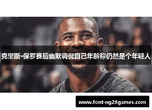 克里斯·保罗赛后幽默调侃自己年龄称仍然是个年轻人
