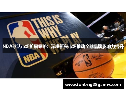 NBA球队市场扩展策略：深耕新兴市场推动全球品牌影响力提升