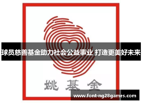 球员慈善基金助力社会公益事业 打造更美好未来