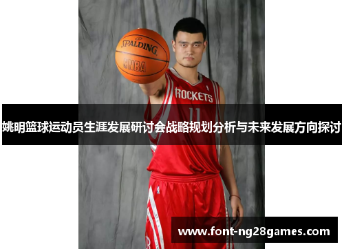 姚明篮球运动员生涯发展研讨会战略规划分析与未来发展方向探讨
