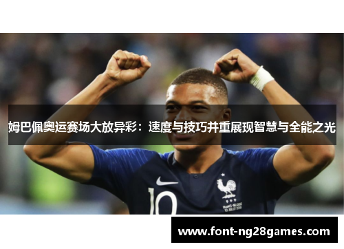 姆巴佩奥运赛场大放异彩：速度与技巧并重展现智慧与全能之光