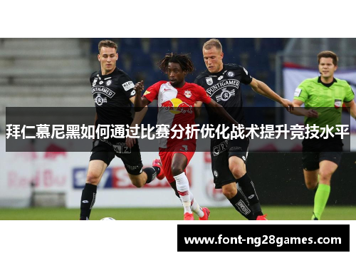 拜仁慕尼黑如何通过比赛分析优化战术提升竞技水平