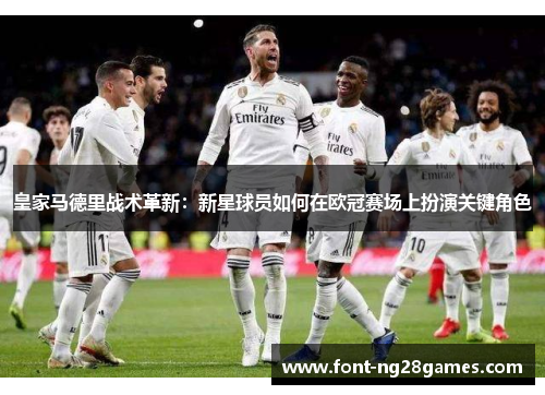 皇家马德里战术革新：新星球员如何在欧冠赛场上扮演关键角色