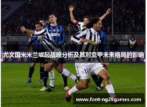 尤文国米米兰崛起战略分析及其对意甲未来格局的影响