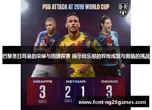 巴黎圣日耳曼的荣耀与困境探索 揭示俱乐部的辉煌成就与面临的挑战