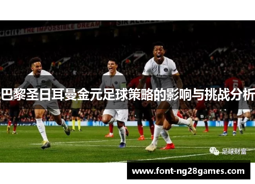 巴黎圣日耳曼金元足球策略的影响与挑战分析