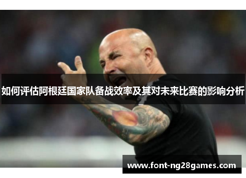 如何评估阿根廷国家队备战效率及其对未来比赛的影响分析