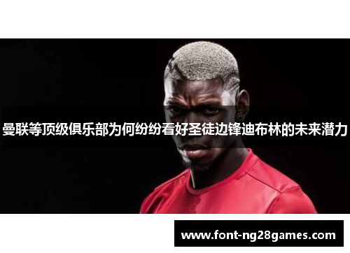 曼联等顶级俱乐部为何纷纷看好圣徒边锋迪布林的未来潜力