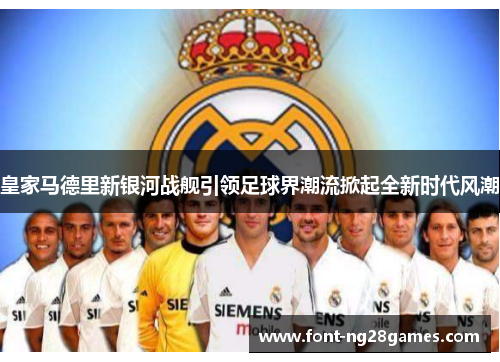 皇家马德里新银河战舰引领足球界潮流掀起全新时代风潮