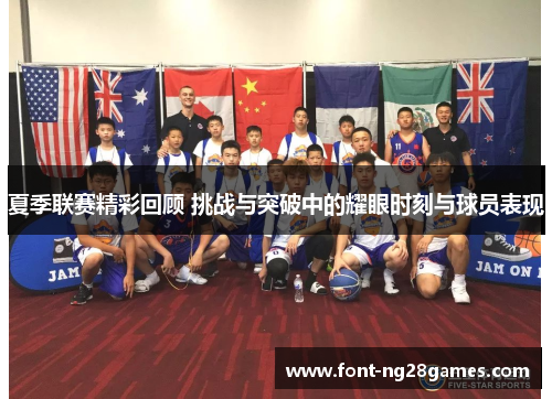 夏季联赛精彩回顾 挑战与突破中的耀眼时刻与球员表现