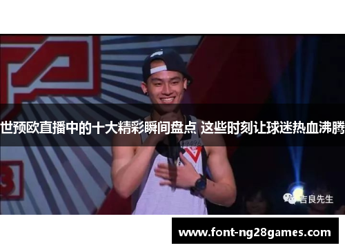 世预欧直播中的十大精彩瞬间盘点 这些时刻让球迷热血沸腾