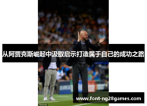 从阿贾克斯崛起中汲取启示打造属于自己的成功之路