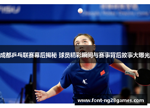成都乒乓联赛幕后揭秘 球员精彩瞬间与赛事背后故事大曝光