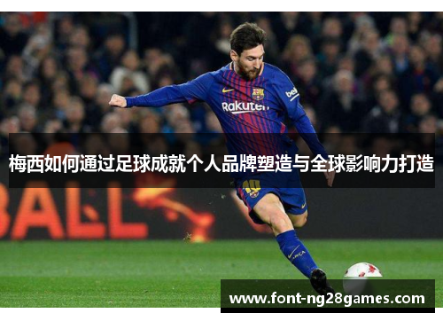梅西如何通过足球成就个人品牌塑造与全球影响力打造