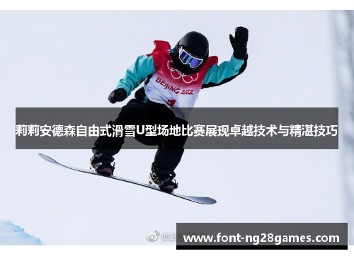 莉莉安德森自由式滑雪U型场地比赛展现卓越技术与精湛技巧