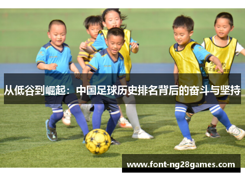 从低谷到崛起：中国足球历史排名背后的奋斗与坚持