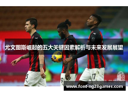尤文图斯崛起的五大关键因素解析与未来发展展望