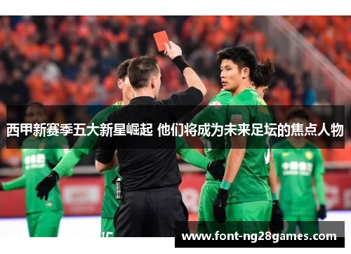 西甲新赛季五大新星崛起 他们将成为未来足坛的焦点人物