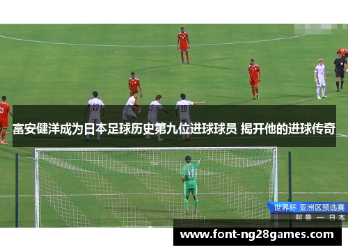 富安健洋成为日本足球历史第九位进球球员 揭开他的进球传奇
