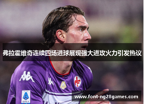 弗拉霍维奇连续四场进球展现强大进攻火力引发热议