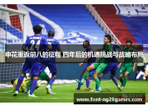 申花重返前八的征程 四年后的机遇挑战与战略布局