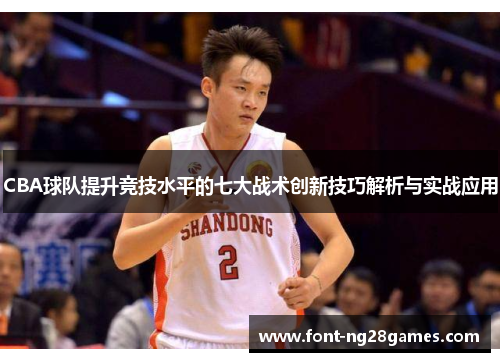 CBA球队提升竞技水平的七大战术创新技巧解析与实战应用