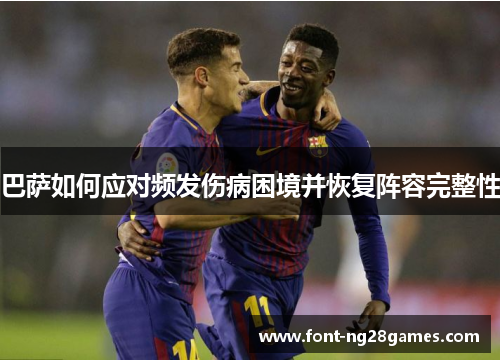 巴萨如何应对频发伤病困境并恢复阵容完整性