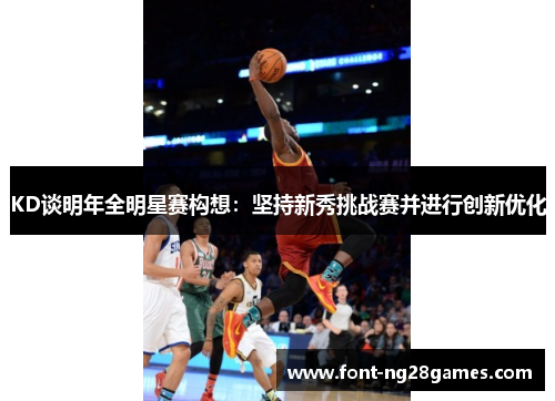 KD谈明年全明星赛构想：坚持新秀挑战赛并进行创新优化