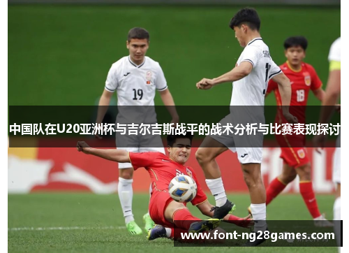 中国队在U20亚洲杯与吉尔吉斯战平的战术分析与比赛表现探讨