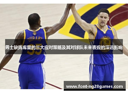 勇士缺阵库里的三大应对策略及其对球队未来表现的深远影响