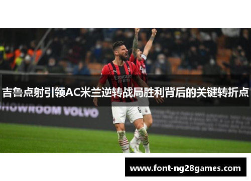 吉鲁点射引领AC米兰逆转战局胜利背后的关键转折点
