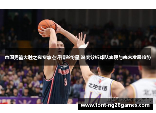 中国男篮大胜之夜专家点评精彩纷呈 深度分析球队表现与未来发展趋势
