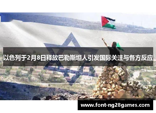 以色列于2月8日释放巴勒斯坦人引发国际关注与各方反应