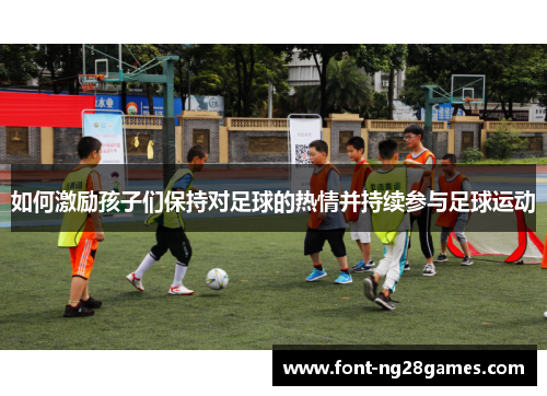 如何激励孩子们保持对足球的热情并持续参与足球运动