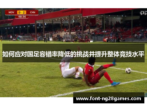如何应对国足容错率降低的挑战并提升整体竞技水平