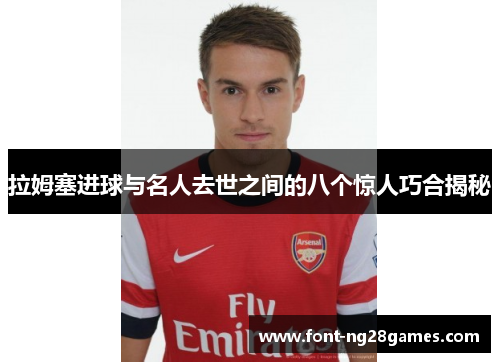 拉姆塞进球与名人去世之间的八个惊人巧合揭秘