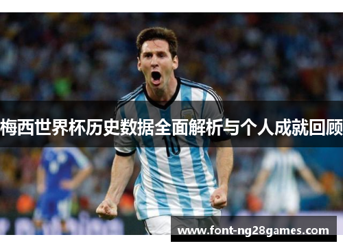 梅西世界杯历史数据全面解析与个人成就回顾