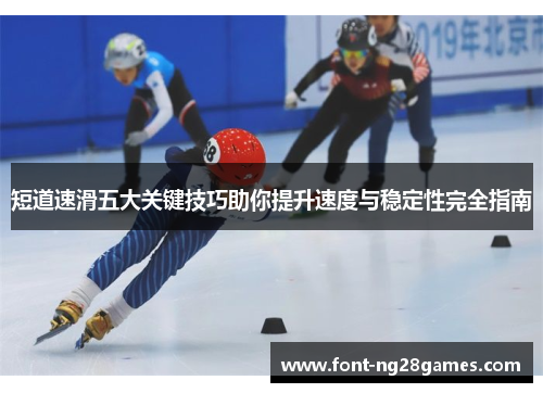 短道速滑五大关键技巧助你提升速度与稳定性完全指南