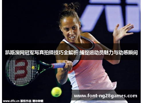 凯斯澳网冠军写真拍摄技巧全解析 捕捉运动员魅力与动感瞬间