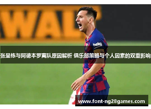 张呈栋与阿德本罗离队原因解析 俱乐部策略与个人因素的双重影响