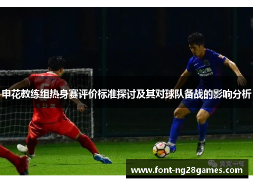 申花教练组热身赛评价标准探讨及其对球队备战的影响分析