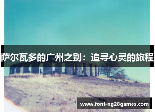 萨尔瓦多的广州之别：追寻心灵的旅程