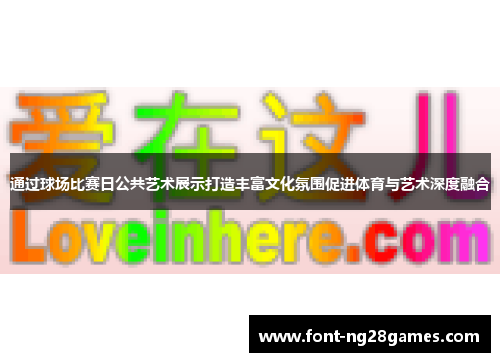 通过球场比赛日公共艺术展示打造丰富文化氛围促进体育与艺术深度融合