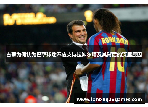 古蒂为何认为巴萨球迷不应支持拉波尔塔及其背后的深层原因