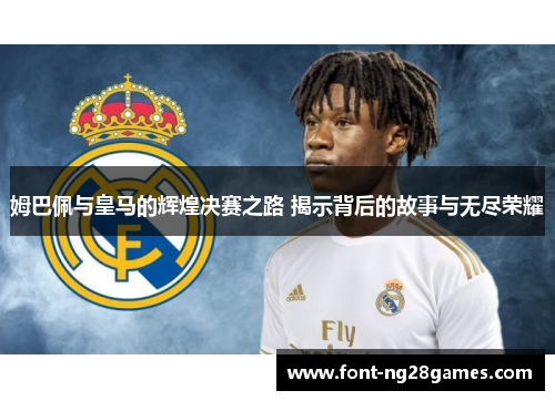 姆巴佩与皇马的辉煌决赛之路 揭示背后的故事与无尽荣耀