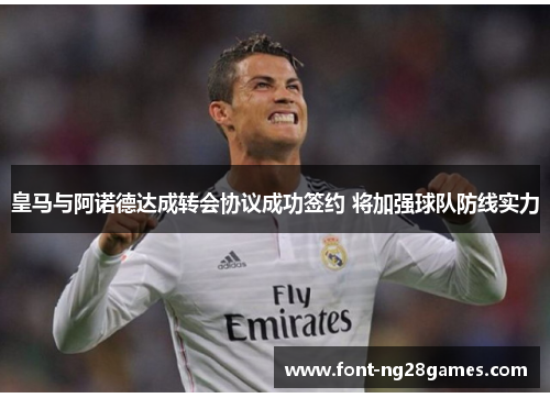 皇马与阿诺德达成转会协议成功签约 将加强球队防线实力