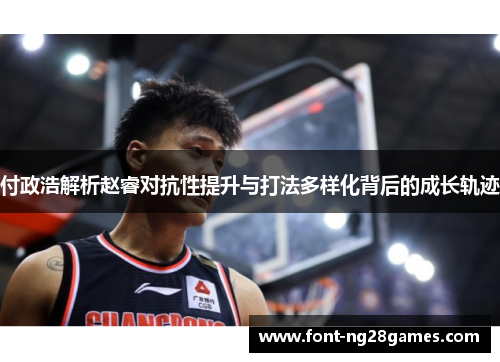 付政浩解析赵睿对抗性提升与打法多样化背后的成长轨迹