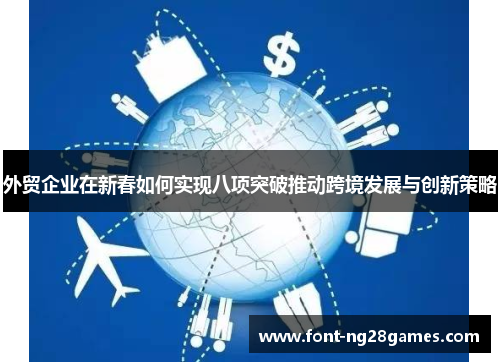 外贸企业在新春如何实现八项突破推动跨境发展与创新策略