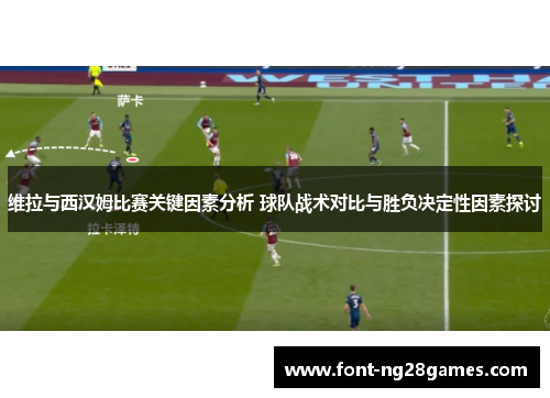 维拉与西汉姆比赛关键因素分析 球队战术对比与胜负决定性因素探讨