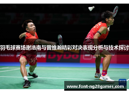 羽毛球赛场谢浩南与曾维瀚精彩对决表现分析与技术探讨
